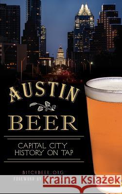 Austin Beer: Capital City History on Tap Bitchbeer Org                            Debbie Cerda 9781540224804 History Press Library Editions