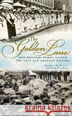 The Golden Lane: How Missouri Women Gained the Vote and Changed History Margot Ford McMillen 9781540224866 History Press Library Editions