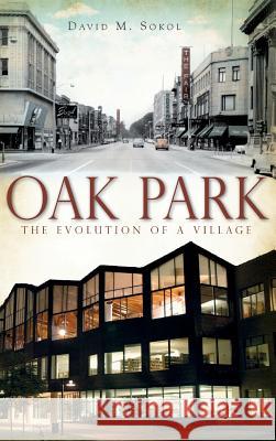 Oak Park: The Evolution of a Village David M. Sokol 9781540225047 History Press Library Editions