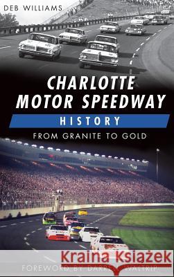 Charlotte Motor Speedway History: From Granite to Gold Deb Williams Darrell Waltrip 9781540225252