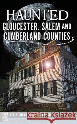 Haunted Gloucester, Salem and Cumberland Counties Kelly Lin Gallagher-Roncace 9781540225689