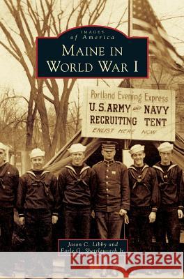 Maine in World War I Jason C. Libby Earle G. Shettleworth Jr 9781540226112 Arcadia Publishing Library Editions