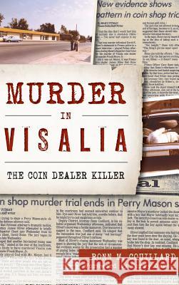 Murder in Visalia: The Coin Dealer Killer Ronn M. Couillard 9781540226594 History Press Library Editions