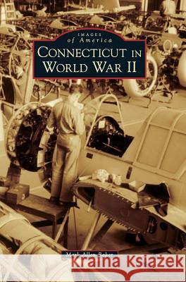 Connecticut in World War II Mark Allen Baker 9781540226723 Arcadia Publishing Library Editions