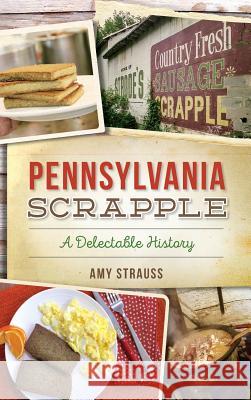 Pennsylvania Scrapple: A Delectable History Amy Strauss 9781540227041 History Press Library Editions