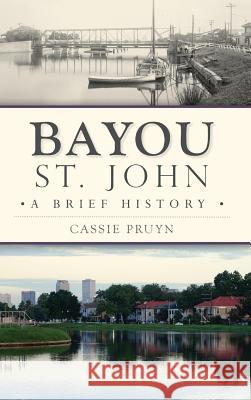 Bayou St. John: A Brief History Cassie Pruyn 9781540227386 History Press Library Editions