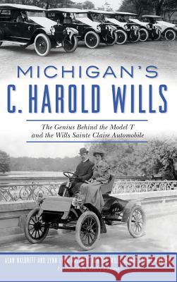 Michigan's C. Harold Wills: The Genius Behind the Model T and the Wills Sainte Claire Automobile Alan Naldrett 9781540227546 History Press Library Editions