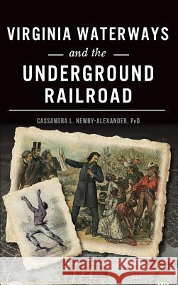 Virginia Waterways and the Underground Railroad Phd Cassandra L. Newby-Alexander 9781540227829 History Press Library Editions