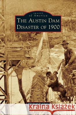 The Austin Dam Disaster of 1900 Elizabeth H. Clare 9781540227850 Arcadia Publishing Library Editions