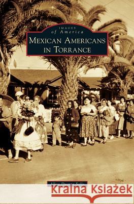 Mexican Americans in Torrance Alicia Duarte Solis 9781540227911 Arcadia Publishing Library Editions