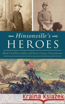 Hinsonville's Heroes: Black Civil War Soldiers of Chester County, Pennsylvania Cheryl Renee Gooc 9781540228154 History Press Library Editions