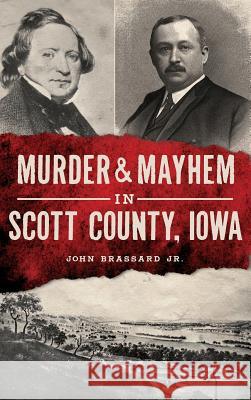 Murder & Mayhem in Scott County, Iowa John Brassar 9781540228161 History Press Library Editions