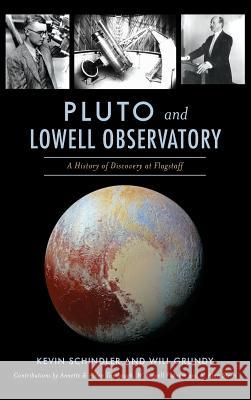 Pluto and Lowell Observatory: A History of Discovery at Flagstaff Kevin Schindler Will Grundy Annette and Alden Tombaugh and W. Stern 9781540228505 History Press Library Editions