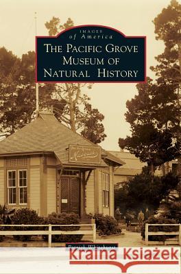 The Pacific Grove Museum of Natural History Patrick Whitehurst 9781540228826 Arcadia Publishing Library Editions