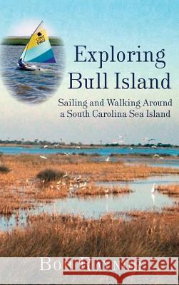 Exploring Bull Island: Sailing and Walking Around a South Carolina Sea Island Bob Raynor 9781540229076 History Press Library Editions