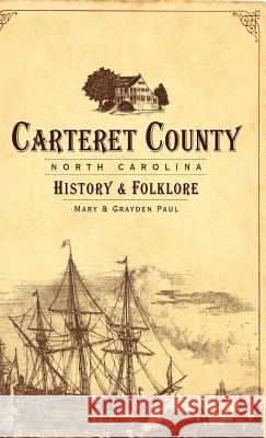 Carteret County, North Carolina: History & Folklore Mary Paul Grayden Paul 9781540229267 History Press Library Editions