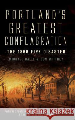 Portland's Greatest Conflagration: The 1866 Fire Disaster Don Whitney Michael Daicy Portland Veteran Firemen's Association 9781540229458