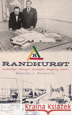 Randhurst: Suburban Chicago's Grandest Shopping Center Gregory T. Peerbolte 9781540229663 History Press Library Editions