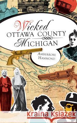 Wicked Ottawa County, Michigan Amberrose Hammond 9781540229786 History Press Library Editions