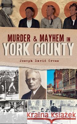 Murder & Mayhem in York County Joseph David Cress 9781540229854