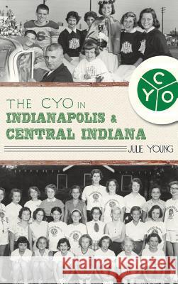 The Cyo in Indianapolis & Central Indiana Julie Young 9781540229908