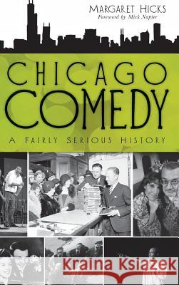 Chicago Comedy: A Fairly Serious History Margaret Hicks Mick Napier 9781540229922