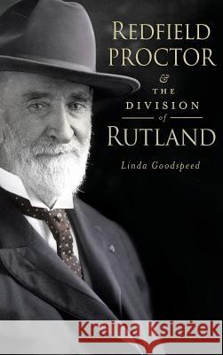 Redfield Proctor & the Division of Rutland Linda Goodspeed 9781540230058 History Press Library Editions