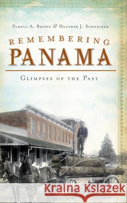 Remembering Panama: Glimpses of the Past Pamela a. Brown Heather J. Schneider 9781540230119 History Press Library Editions