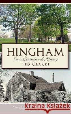 Hingham: Four Centuries of History Ted Clarke 9781540230126 History Press Library Editions