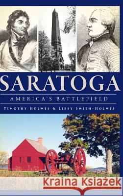 Saratoga: America's Battlefield Timothy Holmes Libby Smith-Holmes 9781540230508