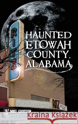 Haunted Etowah County, Alabama Mike Goodson 9781540230577