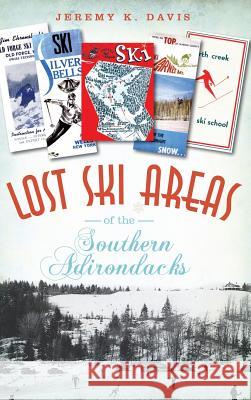 Lost Ski Areas of the Southern Adirondacks Jeremy K. Davis 9781540230690 History Press Library Editions