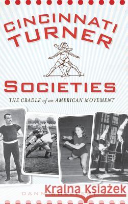 Cincinnati Turner Societies: The Cradle of an American Movement Dann Woellert 9781540230706 History Press Library Editions