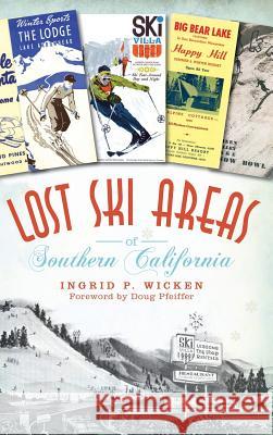 Lost Ski Areas of Southern California Ingrid P. Wicken Doug Pfeiffer 9781540230720 History Press Library Editions