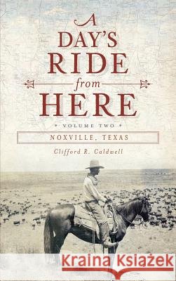 A Day's Ride from Here Volume 2: Noxville, Texas Clifford R. Caldwell 9781540230768 History Press Library Editions