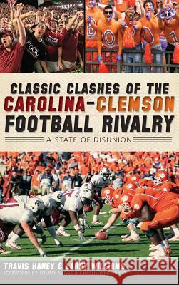 Classic Clashes of the Carolina-Clemson Football Rivalry: A State of Disunion Travis Haney Larry Williams 9781540230874 History Press Library Editions