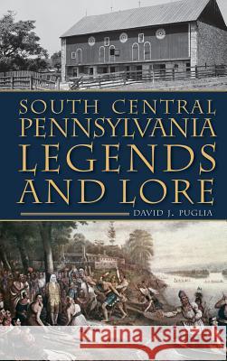 South Central Pennsylvania Legends & Lore David Puglia 9781540230980