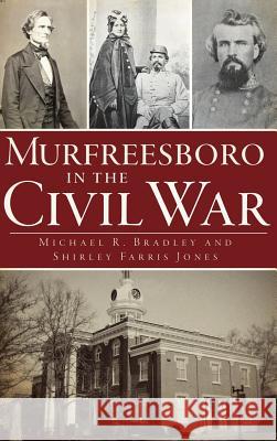 Murfreesboro in the Civil War Michael R. Bradley Shirley Farris Jones 9781540230997 History Press Library Editions