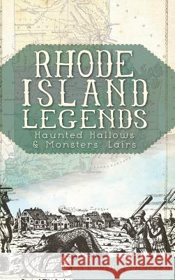 Rhode Island Legends: Haunted Hallows & Monsters' Lairs M. E. Reilly-McGreen 9781540231062 History Press Library Editions