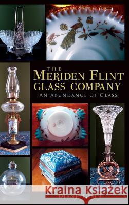 The Meriden Flint Glass Company: An Abundance of Glass Diane Tobin 9781540231130 History Press Library Editions