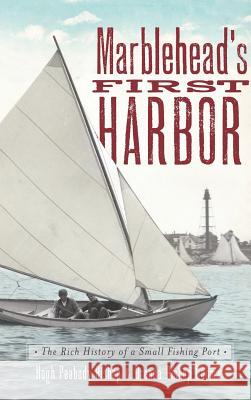 Marblehead's First Harbor: The Rich History of a Small Fishing Port Hugh Peabody Bishop Brenda Bishop Booma 9781540231147 History Press Library Editions