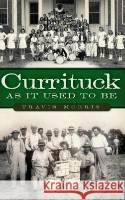 Currituck as It Used to Be Travis Morris 9781540231208