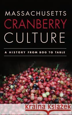 Massachusetts Cranberry Culture: A History from Bog to Table Robert S. Cox Jacob Walker 9781540231239 History Press Library Editions