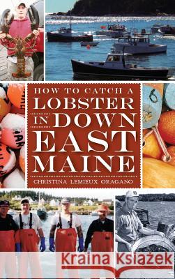 How to Catch a Lobster in Down East Maine Christina LeMieux Oragano 9781540231611 History Press Library Editions