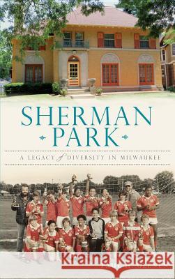 Sherman Park: A Legacy of Diversity in Milwaukee Paul H. Geenen 9781540231826 History Press Library Editions