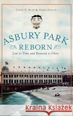 Asbury Park Reborn: Lost to Time and Restored to Glory Joseph G. Bilby Harry Ziegler 9781540231956