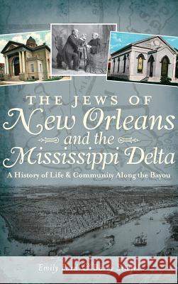 The Jews of New Orleans and the Mississippi Delta: A History of Life and Community Along the Bayou Emily Ford Barry Stiefel 9781540231963 History Press Library Editions
