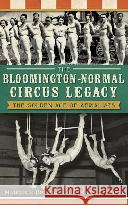 The Bloomington-Normal Circus Legacy: The Golden Age of Aerialists Maureen Brunsdale Mark Schmitt 9781540232090 History Press Library Editions