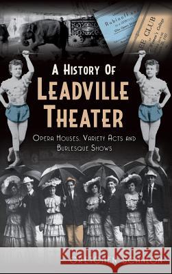 A History of Leadville Theater: Opera Houses, Variety Acts and Burlesque Shows Gretchen Scanlon 9781540232106 History Press Library Editions