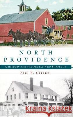 North Providence: A History and the People Who Shaped It Paul F. Caranci 9781540232120